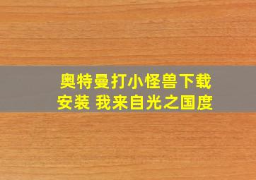 奥特曼打小怪兽下载安装 我来自光之国度